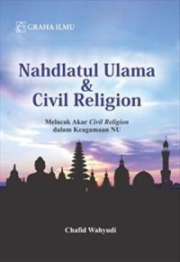 NAHDLATUL ULAMA & CIVIL RELIGION : Melacak Akar Civil Religion dalam Keagamaan NU