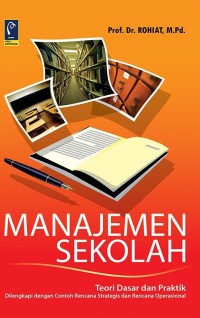 MANAJEMEN SEKOLAH : Teori Dasar dan Praktik Dilengkapi dengan Contoh Rencana Strategis dan Rencana Operasional