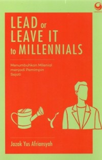 LEAD OR LEAVE IT TO MILLENNIALS : Menumbuhkan Milenial menjadi Pemimpin Sejati