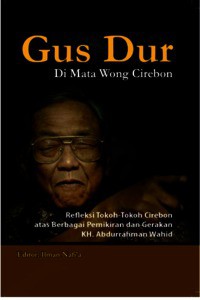 Gus Dur Di Mata Wong Cirebon: Refleksi Tokoh-Tokoh Cirebon atas Berbagai Pemikiran dan Gerakan 
KH. Abdurrahman Wahid