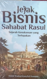 JEJAK BISNIS SAHABAT RASUL : Sejarah Kesuksesan yang Terlupakan