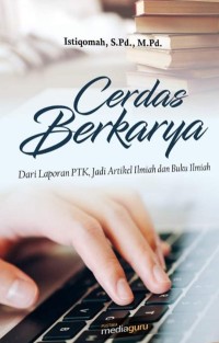 CERDAS BERKARYA : Dari Laporan PTK, Jadi Artikel Ilmiah dan Buku Ilmiah