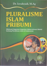 Pluralisme Islam Pribumi : (Melacak Argumen-Argumen Abdurrahman Wahid tentang Pluralisme Islam di Indonesia)