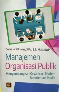 MANAJEMEN ORGANISASI PUBLIK : Mengembangkan Organisasi Modern Berorientasi Publik