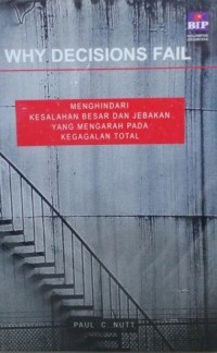 WHY DECISIONS FAIL : Menghindari Kesalahan Besar dan Jebakan yang Mengarah pada Kegagalan Total