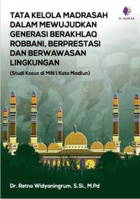 TATA KELOLA MADRASAH DALAM MEWUJUDKAN GENERASI BERAKHLAQ ROBBANI, BERPRESTASI DAN BERWAWASAN LINGKUNGAN
(Studi Kasus di MIN 1 Kota Madiun)