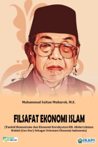 FILSAFAT EKONOMI ISLAM (Tauhid Humanisme dan Ekonomi Kerakyatan KH. Abdurrahman Wahid (Gus Dur) Sebagai Orientasi Ekonomi Indonesia)