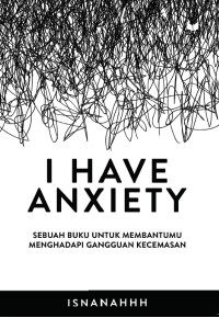 I HAVE ANXIETY : Sebuah Buku Untuk Membantumu Menghadapi Gangguan Kecemasan