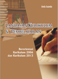 Landasan Kurikulum dan Pembelajaran : berorientasi kurikulum 2006 dan kurikulum 2013