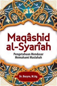 MAQASHID AL-SYARIAH : Pengetahuan Mendasar Memahami Maslahah