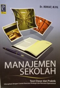 MANAJEMEN SEKOLAH : Teori Dasar dan Praktik Dilengkapi dengan Contoh Rencana Strategis dan Rencana Operasional