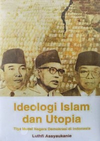 IDEOLOGI ISLAM DAN UTOPIA : Tiga Model Negara Demokrasi di Indonesia