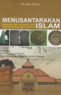 MENUSANTARAKAN ISLAM : (Menelusur Jejak Pergumulan Islam yang Tak Kunjung Usai di Nusantara)