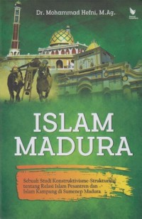 ISLAM MADURA : Sebuah Studi Konstruktivisme-Strukturalis tentang Relasi Islam Pesantren dan Islam Kampung di Sumenep Madura