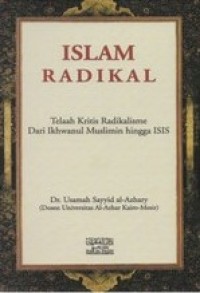 ISLAM RADIKAL : Telaah Kritis Radikalisme Dari Ikhwanul Muslimin hingga ISIS