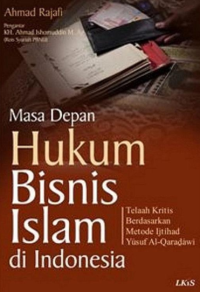 Masa Depan Hukum Bisnis Islam di Indonesia : Telaah Kritis Berdasarkan Metode Ijtihad Yûsuf Al-Qaradâwi