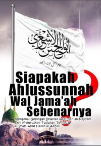 Siapakah ahlussunnah wal jama'ah sebenarnya? : mengenal golongan selamat (al-firqah an-najiyah) dan meluruskan tuduhan terhadap al-Imam Abul Hasan Alasy’ari